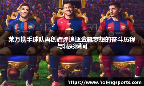 莱万携手球队再创辉煌追逐金靴梦想的奋斗历程与精彩瞬间