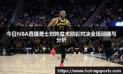 今日NBA直播勇士对阵魔术精彩对决全场回顾与分析