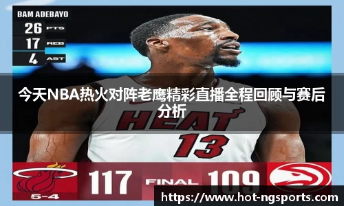 今天NBA热火对阵老鹰精彩直播全程回顾与赛后分析