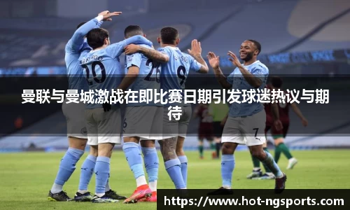 曼联与曼城激战在即比赛日期引发球迷热议与期待