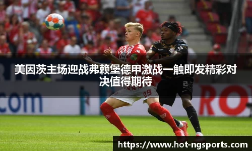 美因茨主场迎战弗赖堡德甲激战一触即发精彩对决值得期待