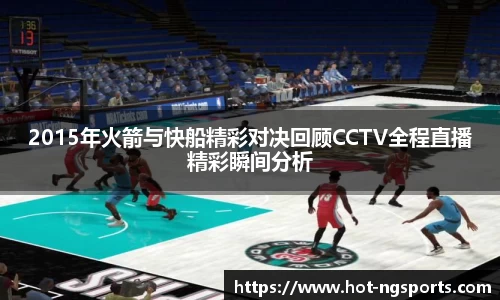 2015年火箭与快船精彩对决回顾CCTV全程直播精彩瞬间分析