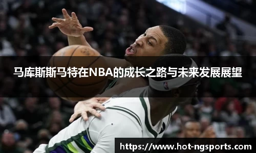 马库斯斯马特在NBA的成长之路与未来发展展望