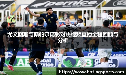 尤文图斯与斯帕尔精彩对决视频直播全程回顾与分析