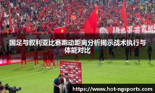 国足与叙利亚比赛跑动距离分析揭示战术执行与体能对比