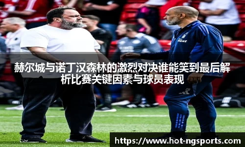 赫尔城与诺丁汉森林的激烈对决谁能笑到最后解析比赛关键因素与球员表现