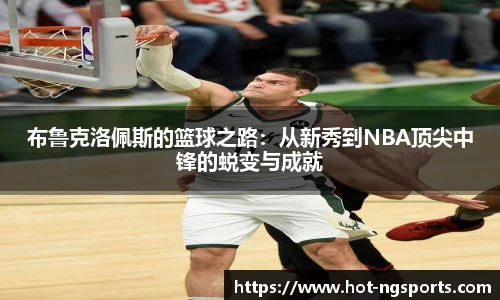 布鲁克洛佩斯的篮球之路：从新秀到NBA顶尖中锋的蜕变与成就