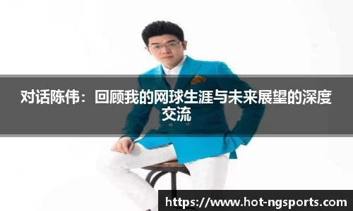 对话陈伟：回顾我的网球生涯与未来展望的深度交流