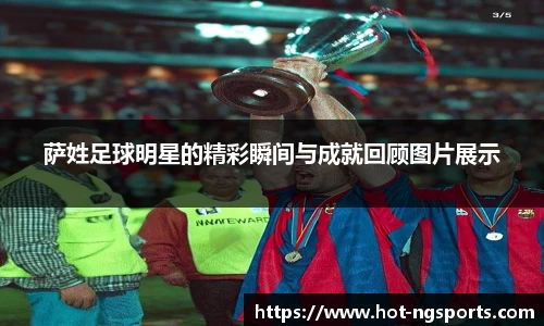 萨姓足球明星的精彩瞬间与成就回顾图片展示